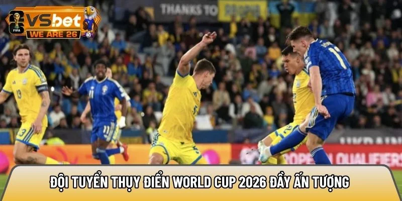 Đội tuyển Thụy Điển World Cup 2026 đầy ấn tượng